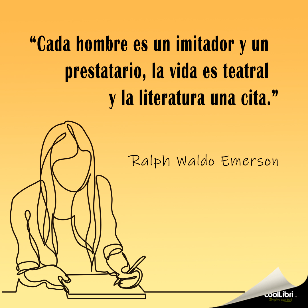“Cada hombre es un imitador y un prestatario, la vida es teatral y la literatura una cita." Ralph Waldo Emerson