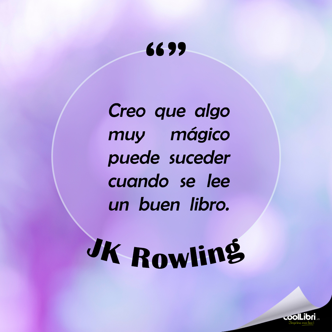 "Creo que algo muy mágico puede suceder cuando se lee un buen libro." JK Rowling