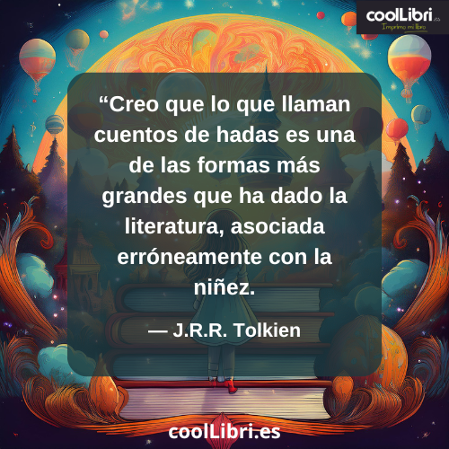 Creo que lo que llaman cuentos de hadas es una de las formas más grandes que ha dado la literatura - coollibri.es
