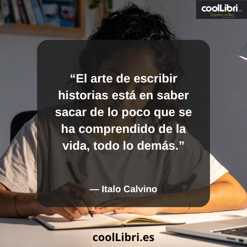 El arte de escribir historias está en saber sacar de lo poco que se ha comprendido de la vida, todo lo demás - coollibri.es