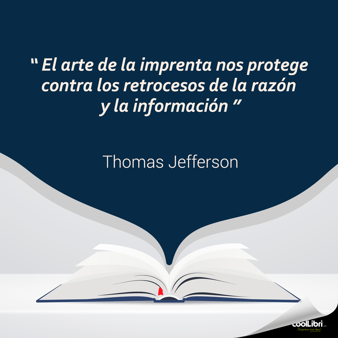 "El arte de la imprenta nos protege contra los retrocesos de la razón y la información." Thomas Jefferson