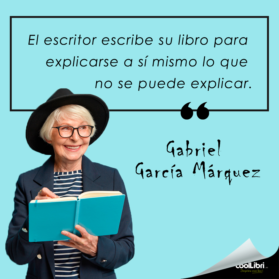 “El escritor escribe su libro para explicarse a sí mismo lo que no se puede explicar.” Gabriel García Márquez