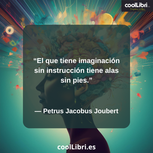 El que tiene imaginación sin instrucción tiene alas sin pies - coollibri.es