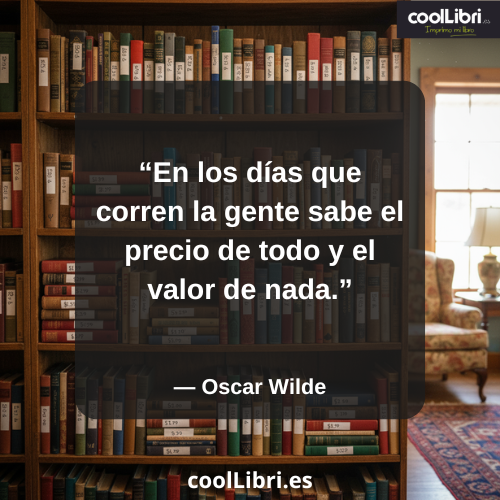 En los días que corren la gente sabe el precio de todo y el valor de nada - coollibri.es