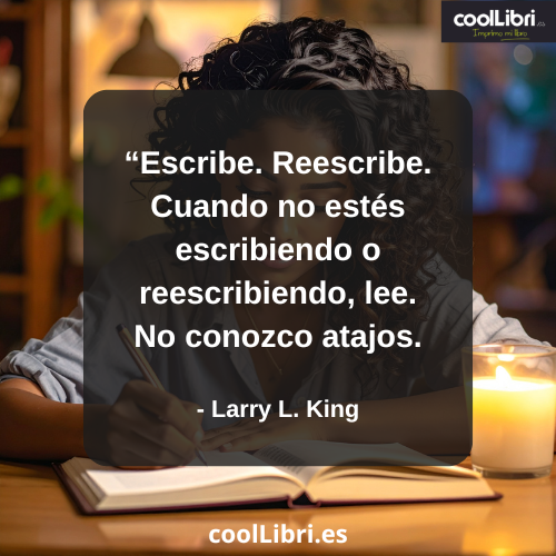 Escribe. Reescribe. Cuando no estés escribiendo o reescribiendo, lee. No conozco atajos - coollibri.es
