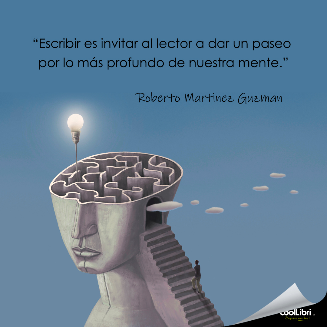 “Escribir es invitar al lector a dar un paseo por lo más profundo de nuestra mente." Roberto Martinez Guzman
