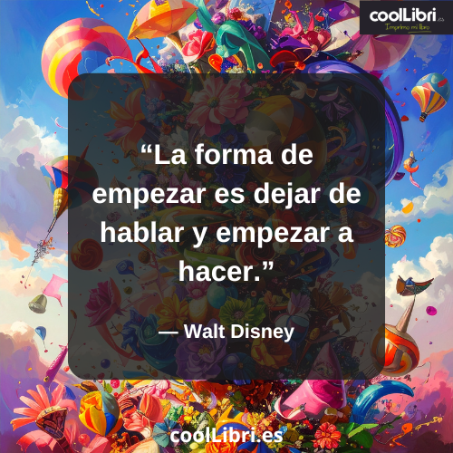 La forma de empezar es dejar de hablar y empezar a hacer - coollibri.es