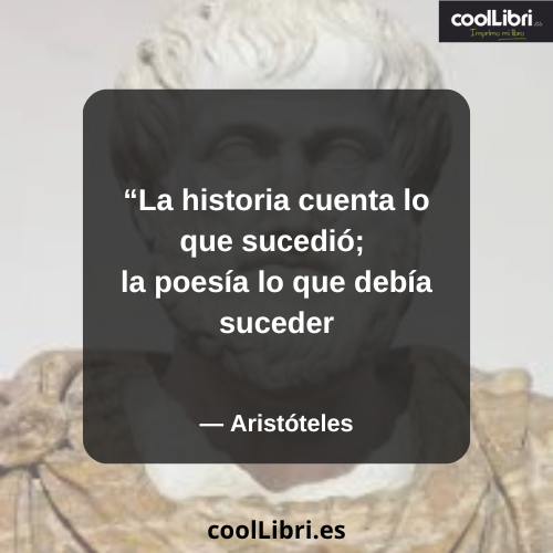 La historia cuenta lo que sucedió; la poesía lo que debía suceder - coollibri.es