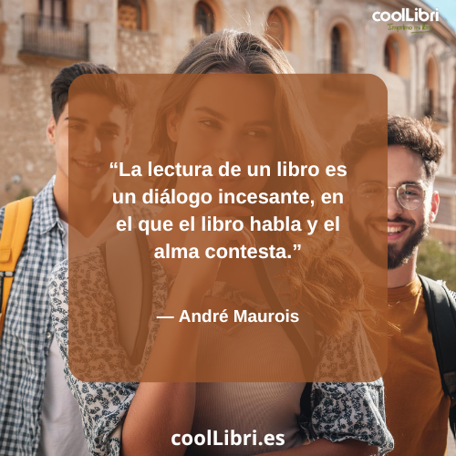La lectura de un libro es un diálogo incesante, en el que el libro habla y el alma contesta - coollibri.es