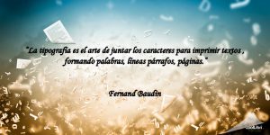 "La tipografía es el arte de juntar los caracteres para imprimir textos , formando palabras, líneas párrafos, páginas." Fernand Baudin