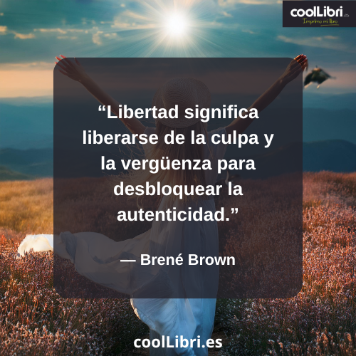 Libertad significa liberarse de la culpa y la vergüenza para desbloquear la autenticidad - coollibri.es