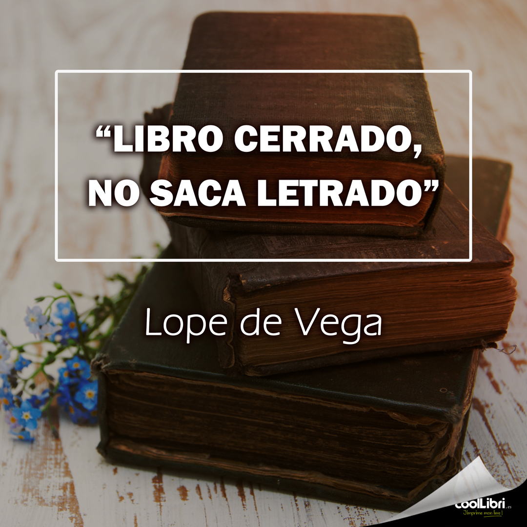“Libro cerrado, no saca letrado” Lope de Vega