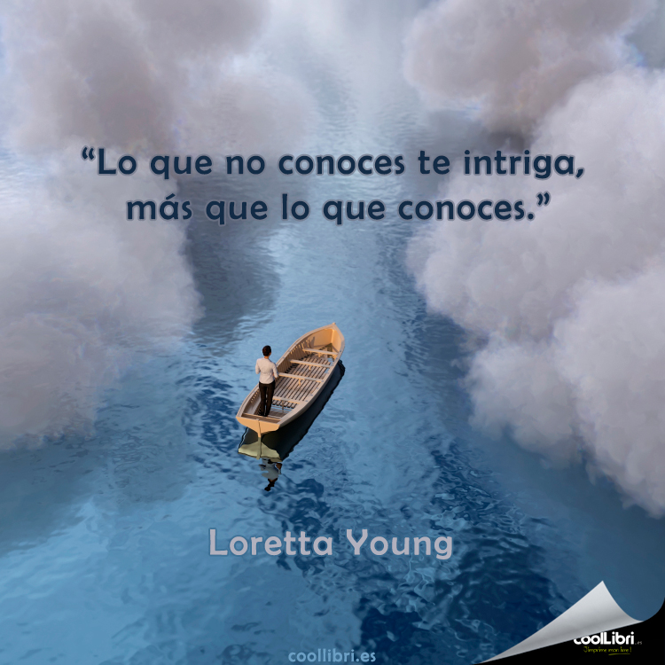 "Lo que no conoces te intriga, más que lo que conoces." Loretta Young