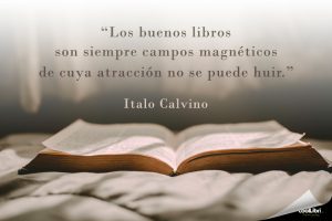 "Los buenos libros son siempre campos magnéticos de cuya atracción no se puede huir." Italo Calvino