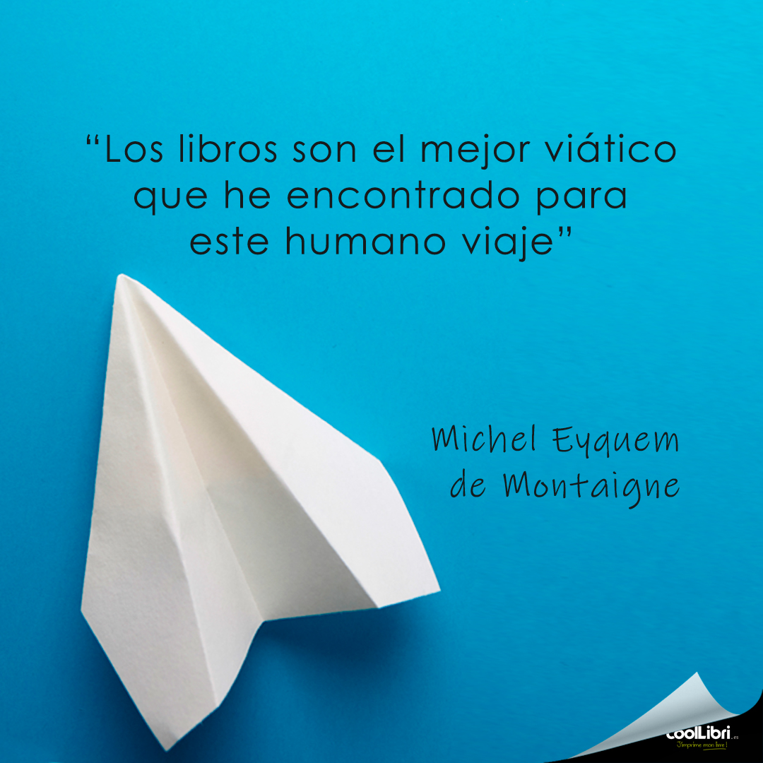 “Los libros son el mejor viático que he encontrado para este humano viaje” Michel Eyquem de Montaigne