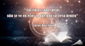 "Los libros son espejos: sólo se ve en ellos lo que uno ya lleva dentro" Carlos Ruiz Zafón
