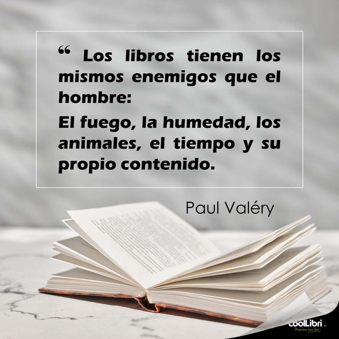 “Los libros tienen los mismos enemigos que el hombre: el fuego, la humedad, los animales, el tiempo y su propio contenido” Paul Valéry