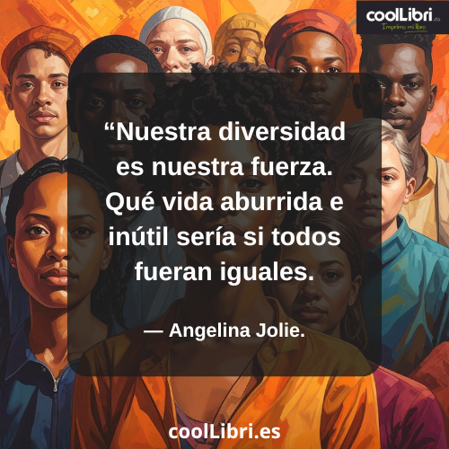Nuestra diversidad es nuestra fuerza. Qué vida aburrida e inútil sería si todos fueran iguales - coollibri.es