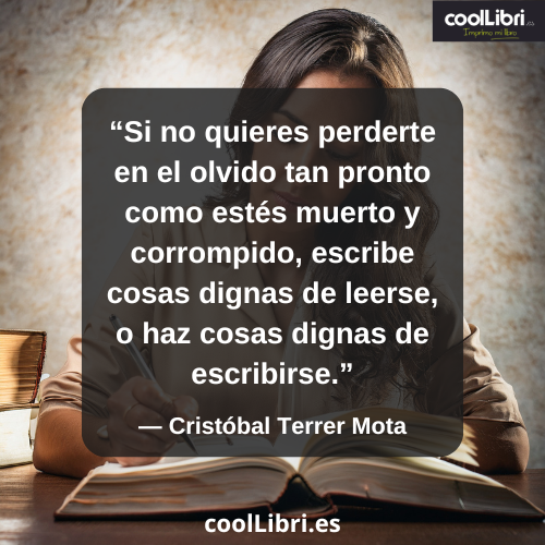 Si no quieres perderte en el olvido tan pronto como estés muerto y corrompido - coollibri.es