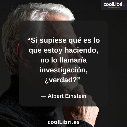 Si supiese qué es lo que estoy haciendo, no lo llamaría investigación, ¿verdad - coollibri.es