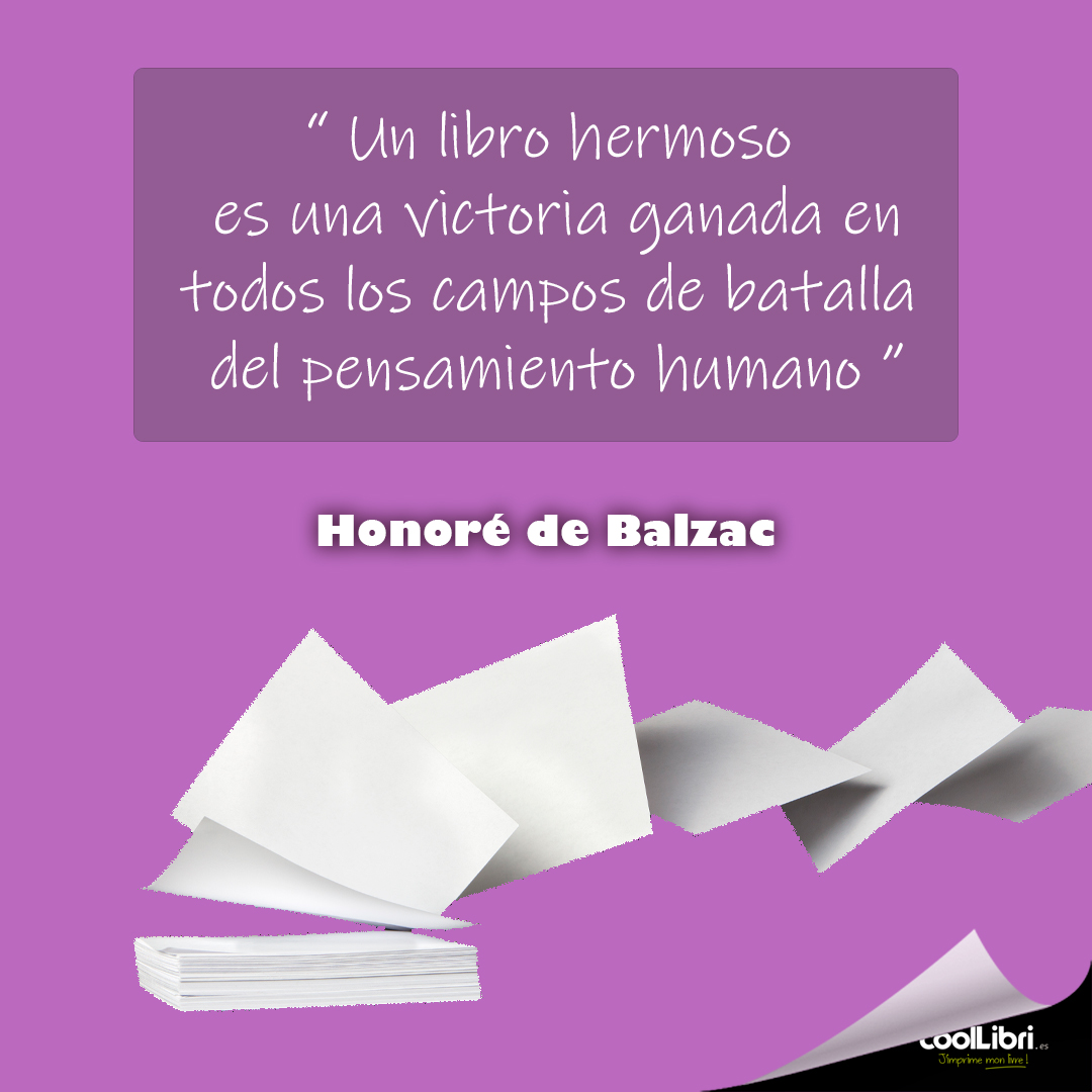 "Un libro hermoso es una victoria ganada en todos los campos de batalla del pensamiento humano" Honoré de Balzac 