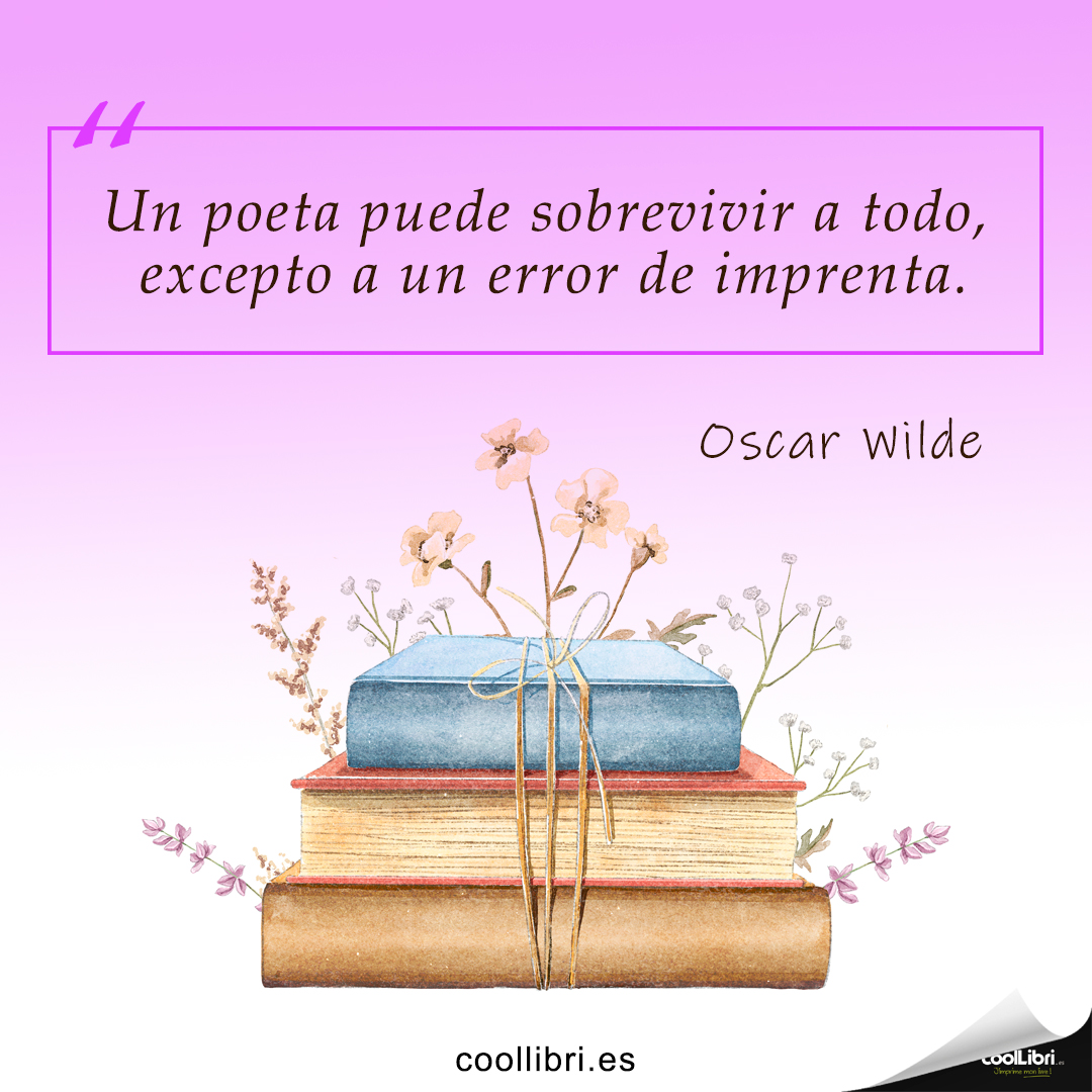 "Un poeta puede sobrevivir a todo, excepto a un error de imprenta." Oscar Wilde